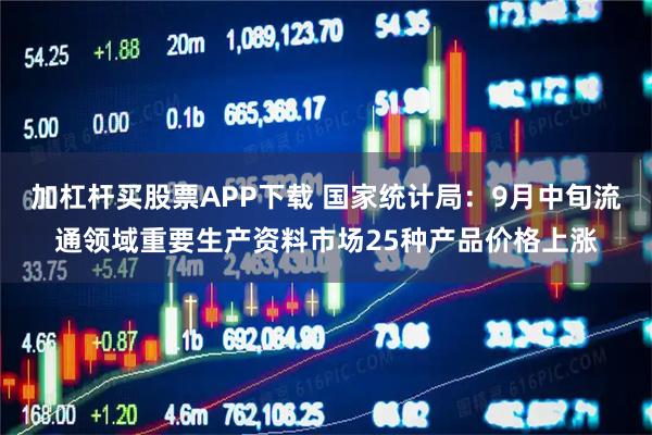 加杠杆买股票APP下载 国家统计局：9月中旬流通领域重要生产资料市场25种产品价格上涨