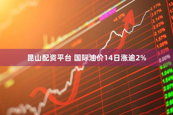 昆山配资平台 国际油价14日涨逾2%