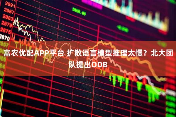 富农优配APP平台 扩散语言模型推理太慢？北大团队提出ODB