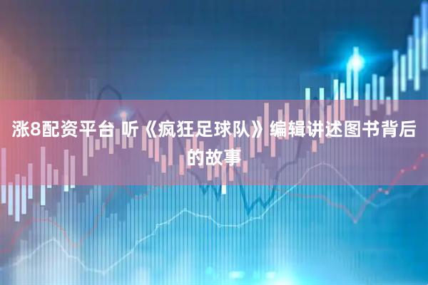 涨8配资平台 听《疯狂足球队》编辑讲述图书背后的故事