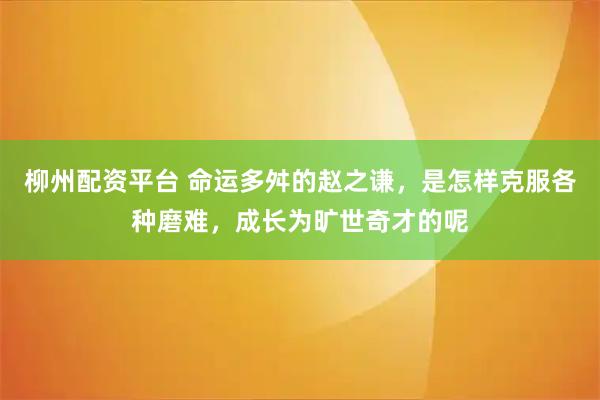 柳州配资平台 命运多舛的赵之谦，是怎样克服各种磨难，成长为旷世奇才的呢
